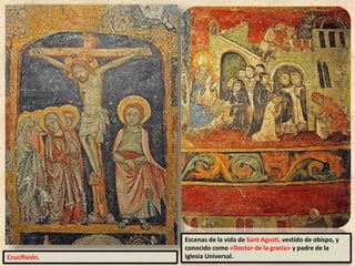 Crucifixión.
Escenas de la vida de Sant Agustí, vestido de obispo, y
conocido como «Doctor de la gracia» y padre de la
Iglesia Universal.
 