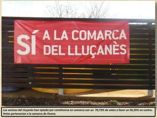 Los vecinos del Lluçanès han optado por constituirse en comarca con un 70,73% de votos a favor un 26,35% en contra.
Antes pertenecían a la comarca de Osona.
 