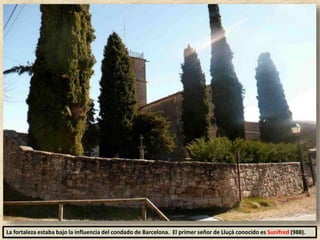 La fortaleza estaba bajo la influencia del condado de Barcelona. El primer señor de Lluçà conocido es Sunifred (988).
 