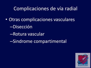 Complicaciones de vía radial
• Otras complicaciones vasculares
–Disección
–Rotura vascular
–Sindrome compartimental
 