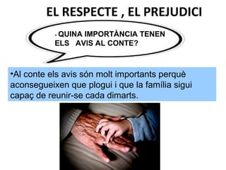 - QUINA IMPORTÀNCIA TENEN
ELS AVIS AL CONTE?
•Al conte els avis són molt importants perquè
aconsegueixen que plogui i que la família sigui
capaç de reunir-se cada dimarts.
EL RESPECTE , EL PREJUDICI
 