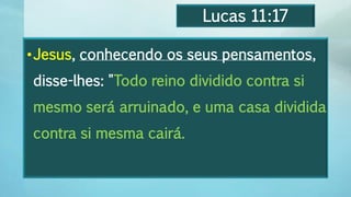 Lucas 11:17
•Jesus, conhecendo os seus pensamentos,
disse-lhes: "Todo reino dividido contra si
mesmo será arruinado, e uma casa dividida
contra si mesma cairá.
 