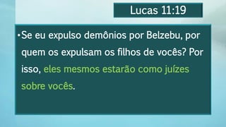 Lucas 11:19
•Se eu expulso demônios por Belzebu, por
quem os expulsam os filhos de vocês? Por
isso, eles mesmos estarão como juízes
sobre vocês.
 