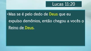 Lucas 11:20
•Mas se é pelo dedo de Deus que eu
expulso demônios, então chegou a vocês o
Reino de Deus.
 