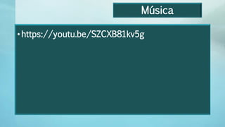 Música
•https://youtu.be/SZCXB81kv5g
 