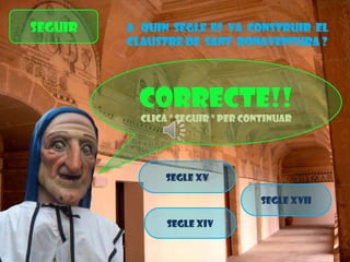 SEGuir

A quin segle es va construir el
claustre de sant bonaventura ?

CORRECTE!!
Clica “ seguir ” per continuar

Segle xv
Segle xvii
Segle xiv

 