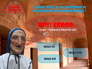 Tornar a
provar-ho

A quin segle es va construir el
claustre de sant bonaventura ?

Ups! Error…
Clica “ Tornar a provar-ho ”

Segle xv
Segle xvii
Segle xiv

 