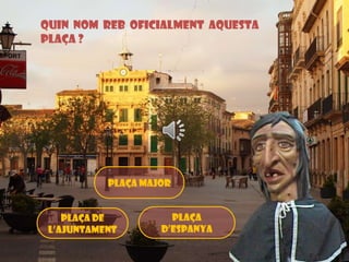 Quin nom reb oficialment aquesta
plaça ?

Plaça major

Plaça de
l’ajuntament

Plaça
d’espanya

 