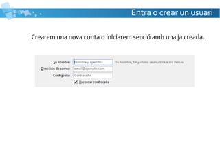 Entra o crear un usuari
Crearem una nova conta o iniciarem secció amb una ja creada.
 