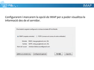 IMAP
Configurarem i marcarem la opció de IMAP per a poder visualitza la
informació des de el servidor.
 