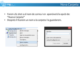 Nova Carpeta
● Farem clic dret a el nom de correu i en apareixerà la opció de:
“Nueva Carpeta”
● Després li ficarem un nom a la carpeta i la guardarem.
 