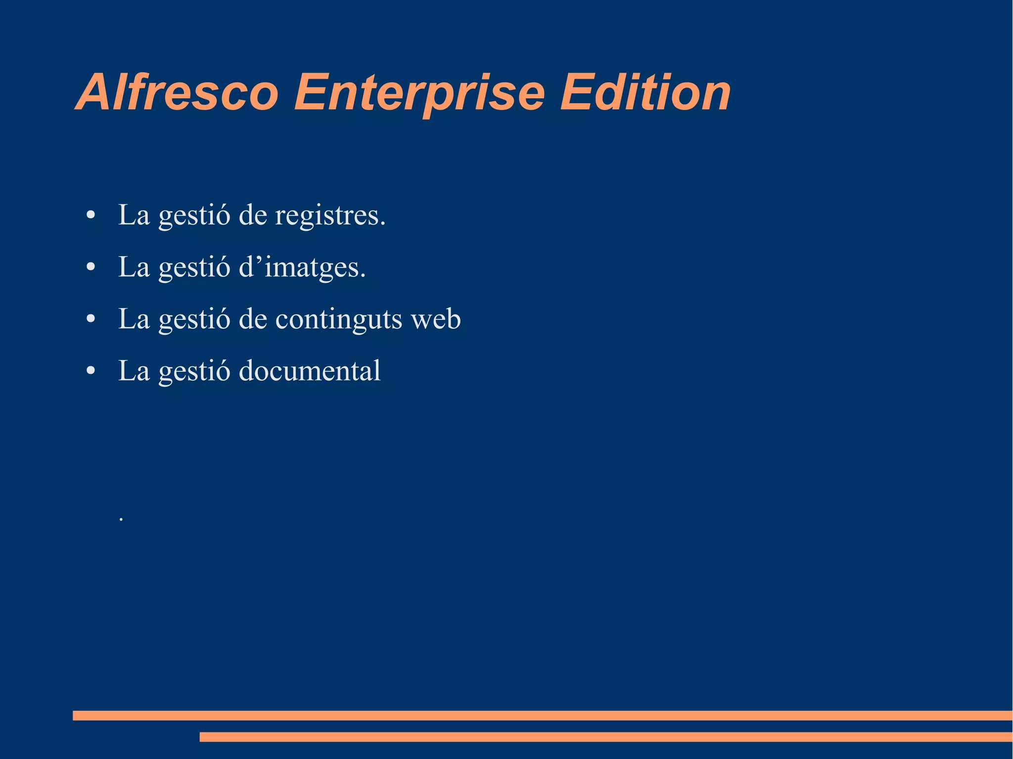 Alfresco Enterprise Edition
● La gestió de registres.
● La gestió d’imatges.
● La gestió de continguts web
● La gestió documental
.
 