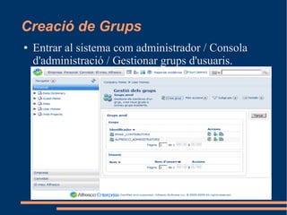 Creació de Grups
● Entrar al sistema com administrador / Consola
d'administració / Gestionar grups d'usuaris.
 