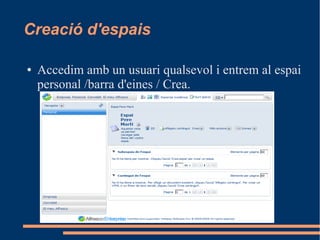 Creació d'espais
● Accedim amb un usuari qualsevol i entrem al espai
personal /barra d'eines / Crea.
 