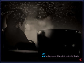 Su silueta se difuminó entre la lluvia. 
 