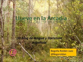 Un blog de lengua y literatura
          española

                      Begoña Roldán Juez
                      @Begoroldan
 