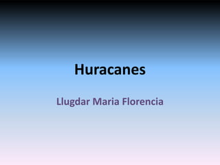Huracanes
Llugdar Maria Florencia
 