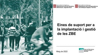 Eines de suport per a
la implantació i gestió
de les ZBE
Maig de 2022
 