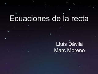 Ecuaciones de la recta


            Lluis Dávila
            Marc Moreno
 