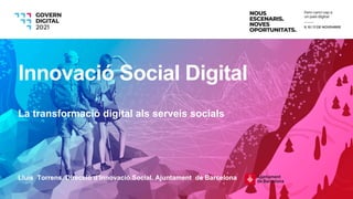Lluís Torrens. Direcció d’Innovació Social. Ajuntament de Barcelona
Innovació Social Digital
La transformació digital als serveis socials
 