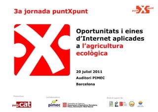 3a jornada puntXpunt Oportunitats i eines d’Internet aplicades a  l’agricultura ecològica 20 juliol 2011 Auditori PIMEC Barcelona 