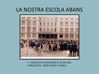 LA NOSTRA ESCOLA ABANS




   • L’ ESCOLA ES VA INAGURAR EL 29-03-1931.
   • ARQUITECTE : JOSEP GODAY I CASALS.
 