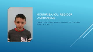 MOUNIR BAJIOU: REGIDOR
D’URBANISME
OBRIR I FER FUNCIONAR LES FONTS DE TOT SANT
PERE DE TORELLÓ.