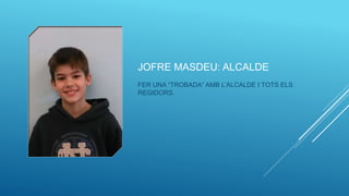 JOFRE MASDEU: ALCALDE
FER UNA “TROBADA” AMB L’ALCALDE I TOTS ELS
REGIDORS.