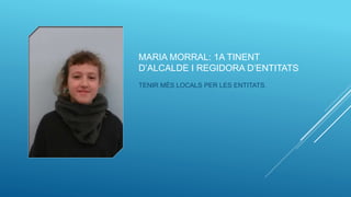 MARIA MORRAL: 1A TINENT
D’ALCALDE I REGIDORA D’ENTITATS
TENIR MÉS LOCALS PER LES ENTITATS.