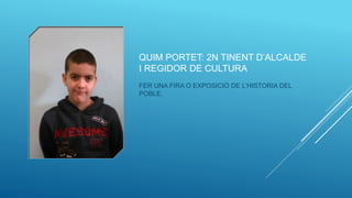 QUIM PORTET: 2N TINENT D’ALCALDE
I REGIDOR DE CULTURA
FER UNA FIRA O EXPOSICIÓ DE L’HISTORIA DEL
POBLE.
