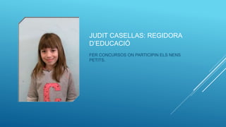 JUDIT CASELLAS: REGIDORA
D’EDUCACIÓ
FER CONCURSOS ON PARTICIPIN ELS NENS
PETITS.
