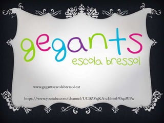 www.gegantsescolabressol.cat
https://www.youtube.com/channel/UCBZVqKA-u1ihsol-95qaWPw
 