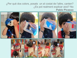 ¿Per què dos colors, posats un al costat de l’altre, canten? 
¿Es pot realment explicar això? No 
Pablo Picasso 
 