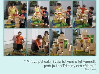 “ Mirava pel color i veia tot verd o tot vermell, 
però jo i en Tristany ens vèiem! “ 
Aitor 5 anys 
 