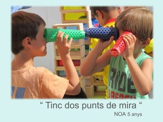 “ Tinc dos punts de mira “ 
NOA 5 anys 
 