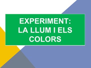 EXPERIMENT:
LA LLUM I ELS
  COLORS
 