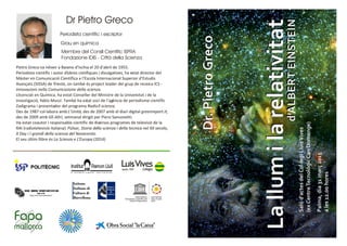 Dr Pietro Greco
Periodista científic i escriptor
Grau en química
Membre del Consll Científic ISPRA
Fondazione IDIS - Città della Scienza
Pietro Greco va néixer a Barano d’Ischia el 20 d’abril de 1955.
Periodista científic i autor d’obres cietífiques i divulgatives, ha estat director del
Màster en Comunicació Científica a l’Escola Internacional Superior d’Estudis
Avançats (SISSA) de Trieste, on també és project leader del grup de recerca ICS -
Innovazioni nella Comunicazione della scienza.
Llicenciat en Química, ha estat Conseller del Ministre de la Universitat i de la
investigació, Fabio Mussi. També ha estat soci de l’agència de periodisme científic
Zadigrama i presentador del programa Radio3 scienza.
Des de 1987 col·labora amb L’Unità, des de 2007 amb el diari digital greenreport.it,
des de 2009 amb Gli Altri, setmanal dirigit per Piero Sansonetti.
Ha estat coautor i responsable científic de diversos programes de televisió de la
RAI (radiotelevisió italiana): Púlsar, Storia della scienza i della tecnica nel XX secolo,
X Day i I grandi della scienza del Novecento.
El seu últim llibre és La Scienza e L’Europa (2014)
 