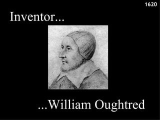 Inventor... ...William Oughtred 1620  