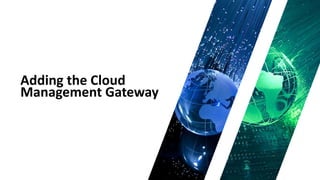 Adding the Cloud
Management Gateway
 