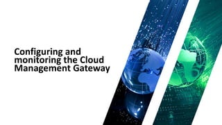 Configuring and
monitoring the Cloud
Management Gateway
 