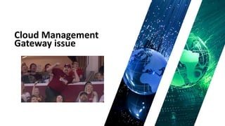 Cloud Management
Gateway issue
 