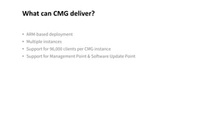 • ARM-based deployment
• Multiple instances
• Support for 96,000 clients per CMG instance
• Support for Management Point & Software Update Point
What can CMG deliver?
 
