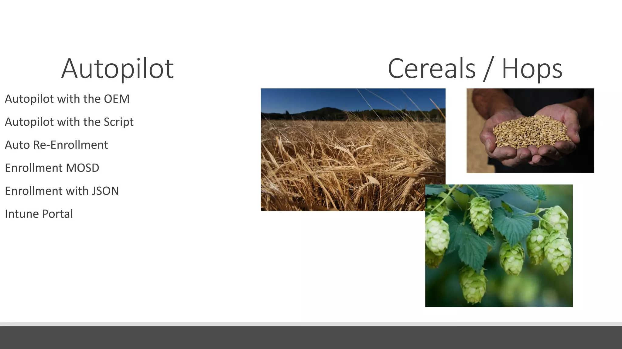 Autopilot Cereals / Hops
Autopilot with the OEM
Autopilot with the Script
Auto Re-Enrollment
Enrollment MOSD
Enrollment with JSON
Intune Portal
 