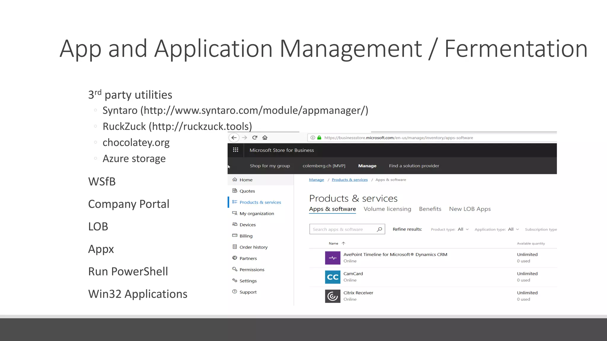 3rd party utilities
◦ Syntaro (http://www.syntaro.com/module/appmanager/)
◦ RuckZuck (http://ruckzuck.tools)
◦ chocolatey.org
◦ Azure storage
WSfB
Company Portal
LOB
Appx
Run PowerShell
Win32 Applications
App and Application Management / Fermentation
 