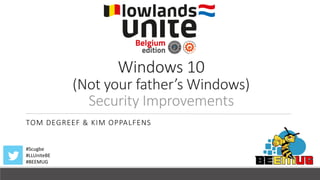 #Scugbe
#LLUniteBE
#BEEMUG
Windows 10
(Not your father’s Windows)
Security Improvements
TOM DEGREEF & KIM OPPALFENS
 