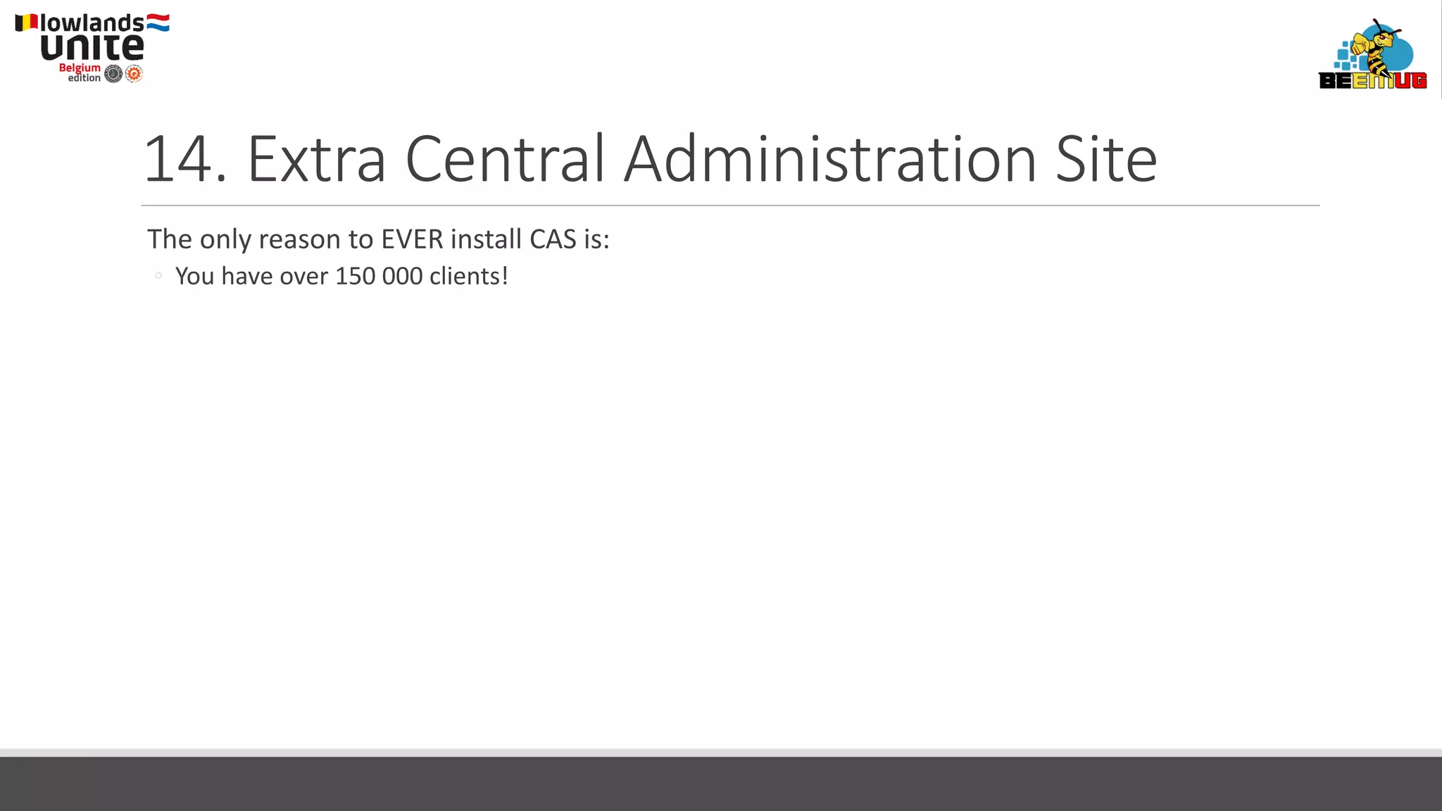 14. Extra Central Administration Site
The only reason to EVER install CAS is:
◦ You have over 150 000 clients!
 