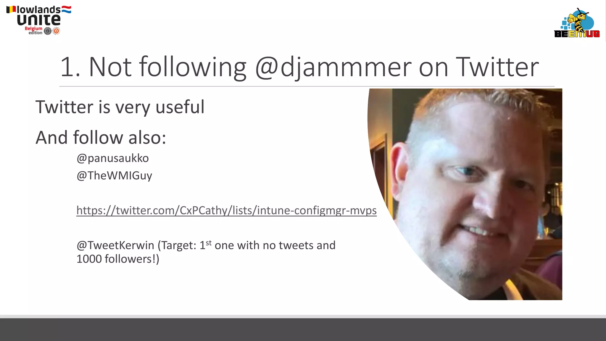 1. Not following @djammmer on Twitter
Twitter is very useful
And follow also:
@panusaukko
@TheWMIGuy
https://twitter.com/CxPCathy/lists/intune-configmgr-mvps
@TweetKerwin (Target: 1st one with no tweets and
1000 followers!)
 