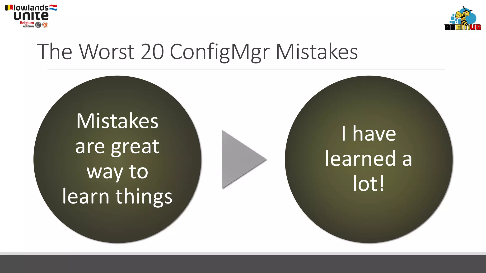 The Worst 20 ConfigMgr Mistakes
Mistakes
are great
way to
learn things
I have
learned a
lot!
 