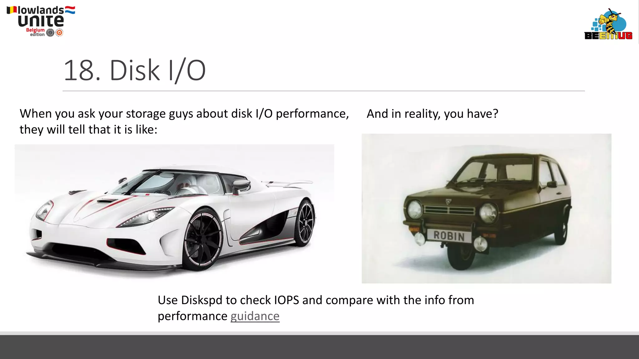18. Disk I/O
When you ask your storage guys about disk I/O performance,
they will tell that it is like:
And in reality, you have?
Use Diskspd to check IOPS and compare with the info from
performance guidance
 