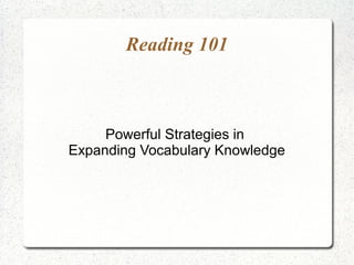 Reading 101



     Powerful Strategies in
Expanding Vocabulary Knowledge
 